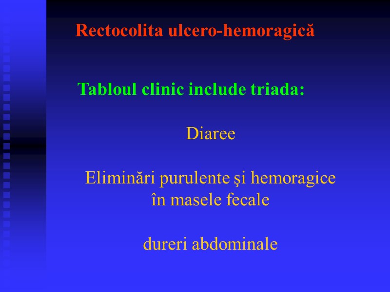 Rectocolita ulcero-hemoragică Tabloul clinic include triada:   Diaree  Eliminări purulente şi hemoragice